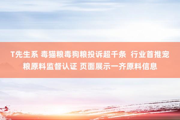 T先生系 毒猫粮毒狗粮投诉超千条  行业首推宠粮原料监督认证 页面展示一齐原料信息