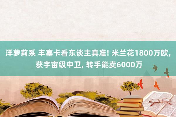 洋萝莉系 丰塞卡看东谈主真准! 米兰花1800万欧, 获宇宙级中卫, 转手能卖6000万