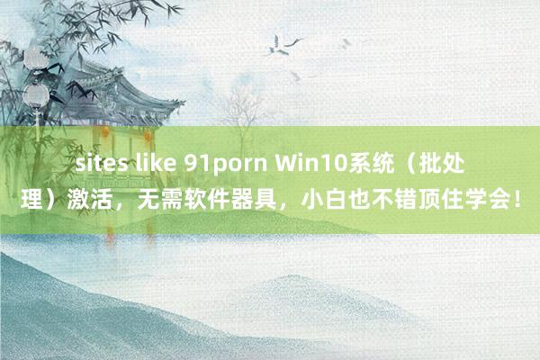 sites like 91porn Win10系统（批处理）激活，无需软件器具，小白也不错顶住学会！