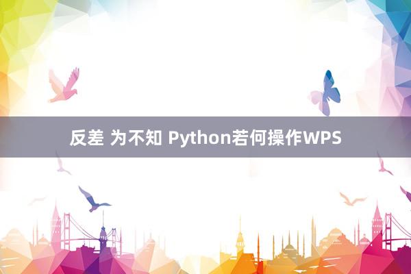 反差 为不知 Python若何操作WPS