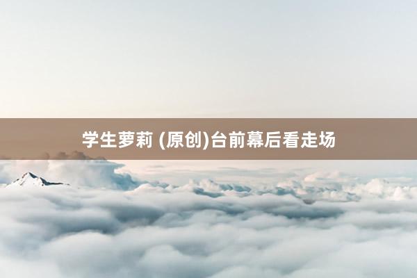 学生萝莉 (原创)台前幕后看走场