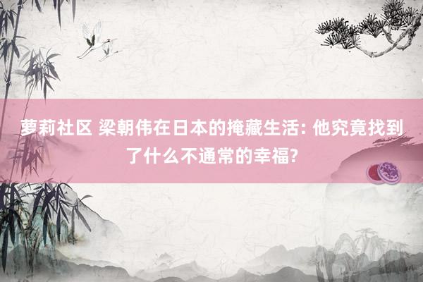 萝莉社区 梁朝伟在日本的掩藏生活: 他究竟找到了什么不通常的幸福?