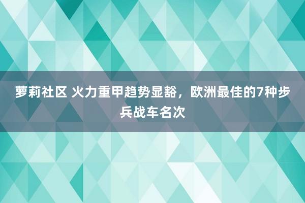 萝莉社区 火力重甲趋势显豁，欧洲最佳的7种步兵战车名次