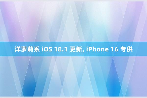 洋萝莉系 iOS 18.1 更新, iPhone 16 专供