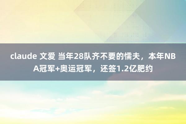 claude 文爱 当年28队齐不要的懦夫，本年NBA冠军+奥运冠军，还签1.2亿肥约