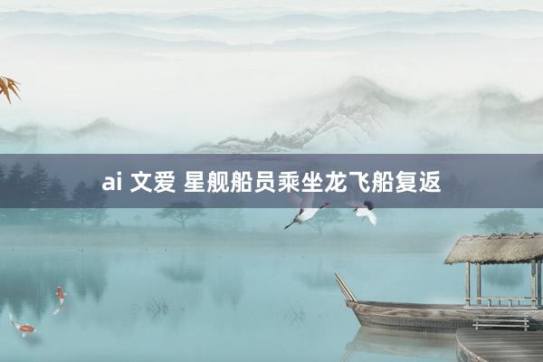 ai 文爱 星舰船员乘坐龙飞船复返