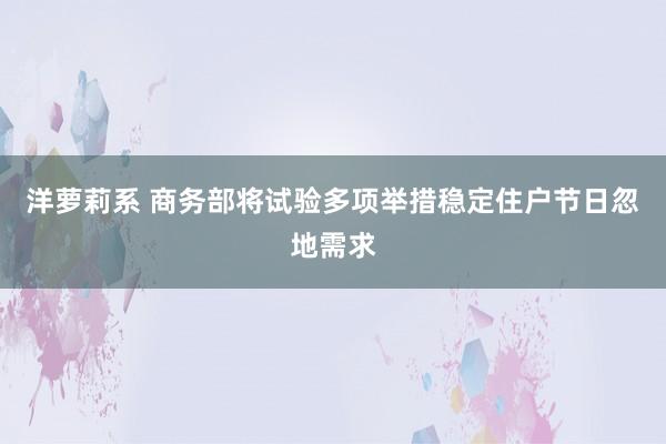 洋萝莉系 商务部将试验多项举措稳定住户节日忽地需求