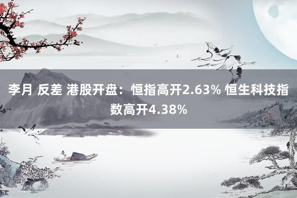 李月 反差 港股开盘：恒指高开2.63% 恒生科技指数高开4.38%