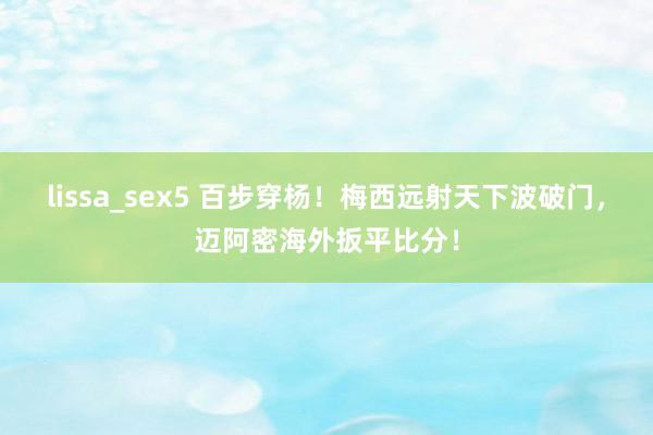 lissa_sex5 百步穿杨！梅西远射天下波破门，迈阿密海外扳平比分！