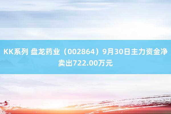 KK系列 盘龙药业（002864）9月30日主力资金净卖出722.00万元