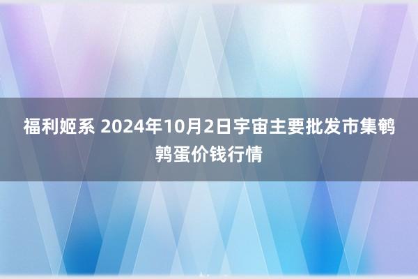 福利姬系 2024年10月2日宇宙主要批发市集鹌鹑蛋价钱行情