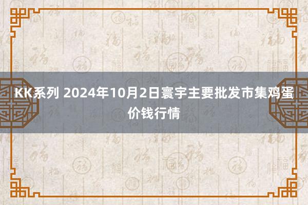 KK系列 2024年10月2日寰宇主要批发市集鸡蛋价钱行情