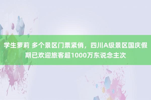 学生萝莉 多个景区门票紧俏，四川A级景区国庆假期已欢迎旅客超1000万东说念主次