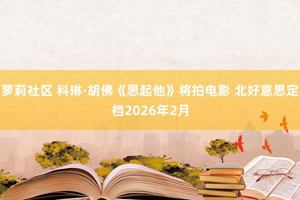 萝莉社区 科琳·胡佛《思起他》将拍电影 北好意思定档2026年2月