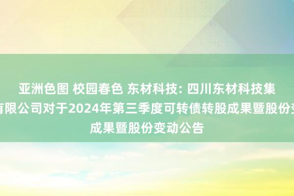 亚洲色图 校园春色 东材科技: 四川东材科技集团股份有限公司对于2024年第三季度可转债转股成果暨股份变动公告