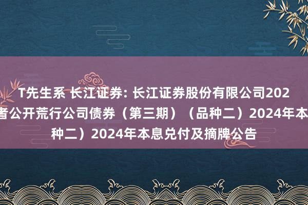 T先生系 长江证券: 长江证券股份有限公司2021年面向专科投资者公开荒行公司债券（第三期）（品种二）2024年本息兑付及摘牌公告