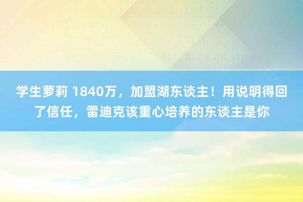 学生萝莉 1840万，加盟湖东谈主！用说明得回了信任，雷迪克该重心培养的东谈主是你