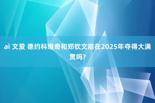 ai 文爱 德约科维奇和郑钦文能在2025年夺得大满贯吗?