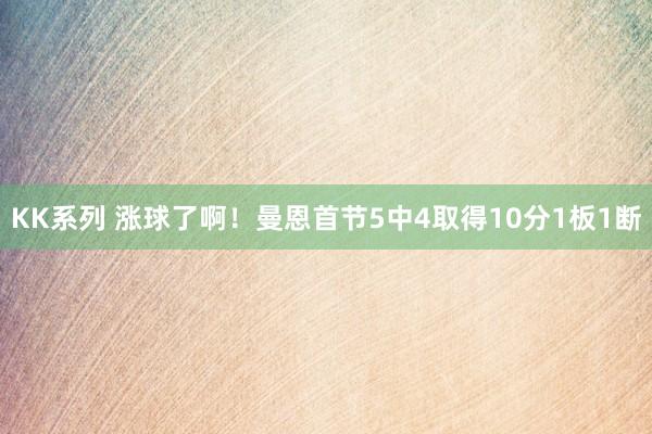 KK系列 涨球了啊！曼恩首节5中4取得10分1板1断