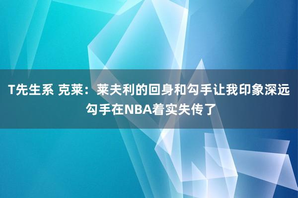 T先生系 克莱：莱夫利的回身和勾手让我印象深远 勾手在NBA着实失传了