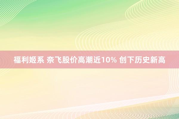 福利姬系 奈飞股价高潮近10% 创下历史新高