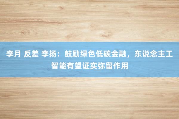 李月 反差 李扬：鼓励绿色低碳金融，东说念主工智能有望证实弥留作用