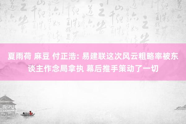 夏雨荷 麻豆 付正浩: 易建联这次风云粗略率被东谈主作念局拿执 幕后推手策动了一切