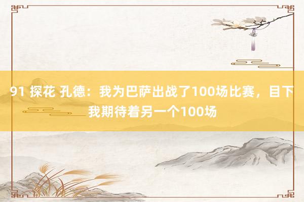 91 探花 孔德：我为巴萨出战了100场比赛，目下我期待着另一个100场