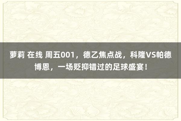 萝莉 在线 周五001，德乙焦点战，科隆VS帕德博恩，一场贬抑错过的足球盛宴！