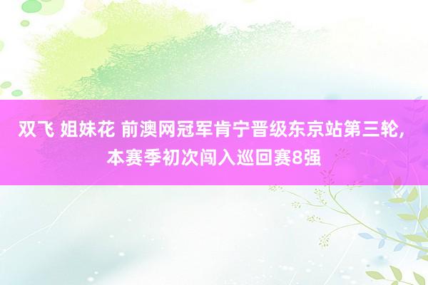 双飞 姐妹花 前澳网冠军肯宁晋级东京站第三轮, 本赛季初次闯入巡回赛8强