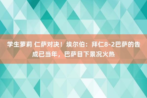 学生萝莉 仁萨对决！埃尔伯：拜仁8-2巴萨的告成已当年，巴萨目下景况火热