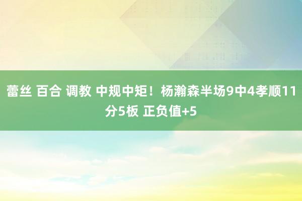 蕾丝 百合 调教 中规中矩！杨瀚森半场9中4孝顺11分5板 正负值+5