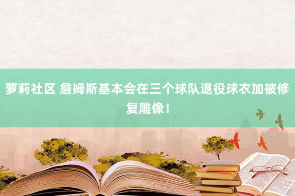 萝莉社区 詹姆斯基本会在三个球队退役球衣加被修复雕像！