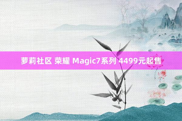 萝莉社区 荣耀 Magic7系列 4499元起售