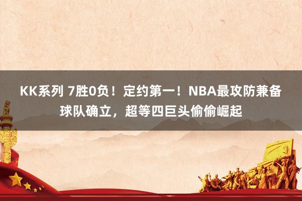 KK系列 7胜0负！定约第一！NBA最攻防兼备球队确立，超等四巨头偷偷崛起