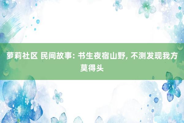 萝莉社区 民间故事: 书生夜宿山野, 不测发现我方莫得头