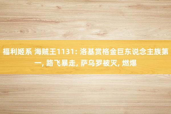 福利姬系 海贼王1131: 洛基赏格金巨东说念主族第一, 路飞暴走, 萨乌罗被灭, 燃爆