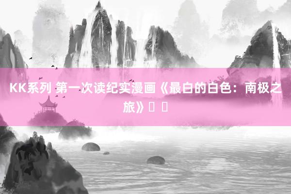 KK系列 第一次读纪实漫画《最白的白色：南极之旅》❄️