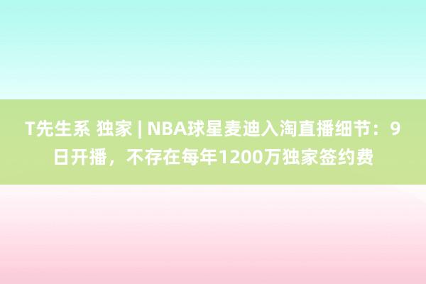 T先生系 独家 | NBA球星麦迪入淘直播细节：9日开播，不存在每年1200万独家签约费