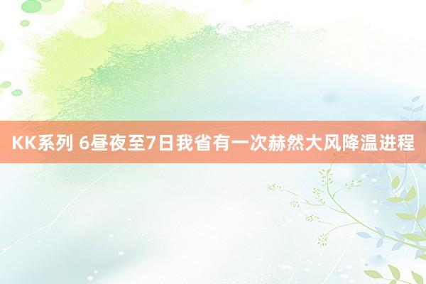 KK系列 6昼夜至7日我省有一次赫然大风降温进程