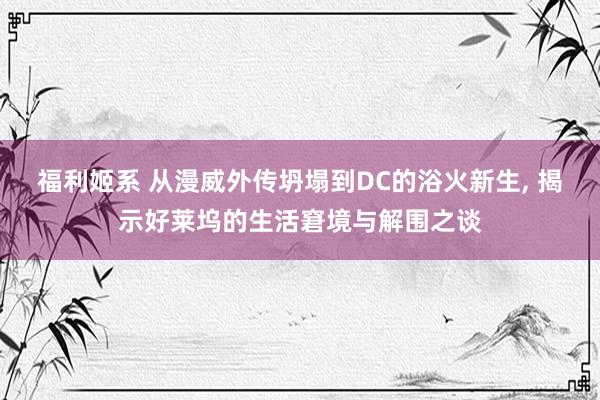 福利姬系 从漫威外传坍塌到DC的浴火新生， 揭示好莱坞的生活窘境与解围之谈