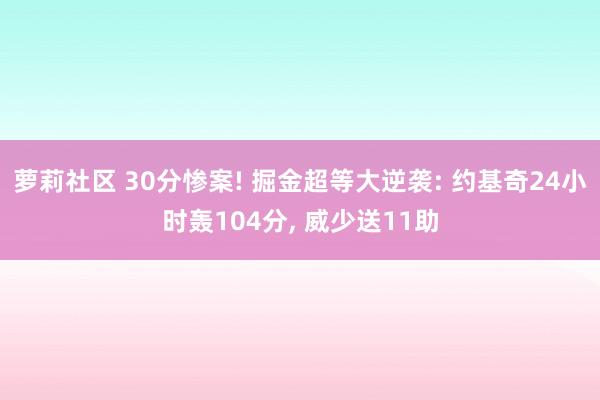 萝莉社区 30分惨案! 掘金超等大逆袭: 约基奇24小时轰104分， 威少送11助