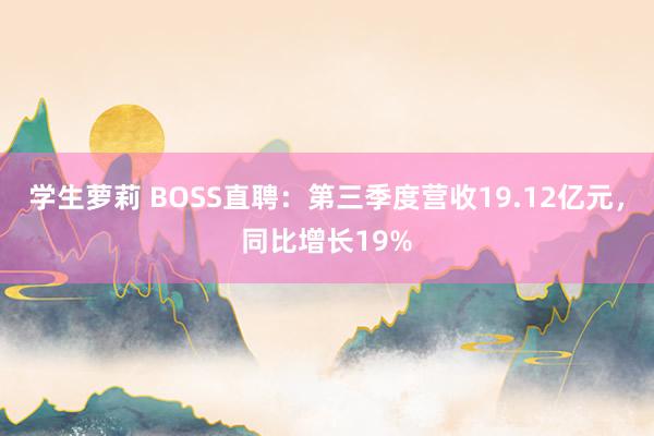 学生萝莉 BOSS直聘：第三季度营收19.12亿元，同比增长19%