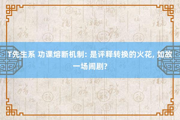 T先生系 功课熔断机制: 是评释转换的火花， 如故一场闹剧?