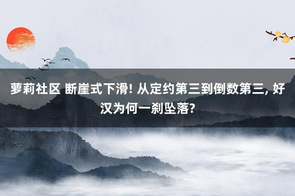 萝莉社区 断崖式下滑! 从定约第三到倒数第三， 好汉为何一刹坠落?