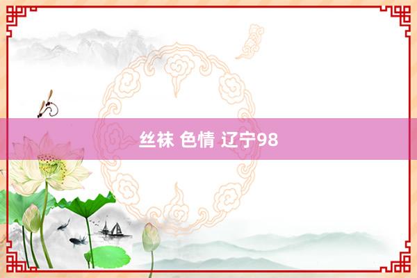 丝袜 色情 辽宁98