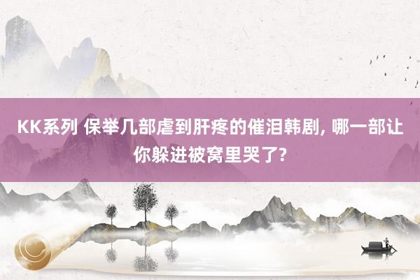 KK系列 保举几部虐到肝疼的催泪韩剧， 哪一部让你躲进被窝里哭了?