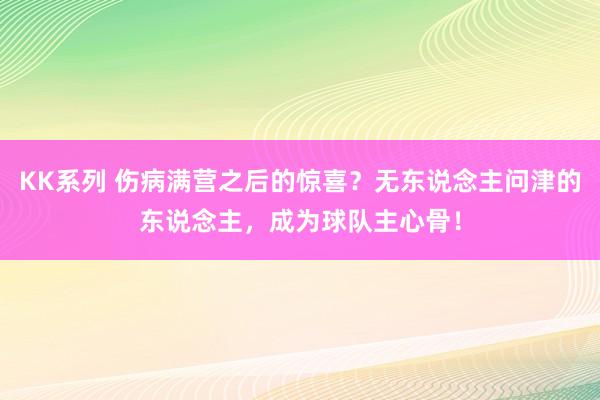 KK系列 伤病满营之后的惊喜？无东说念主问津的东说念主，成为球队主心骨！