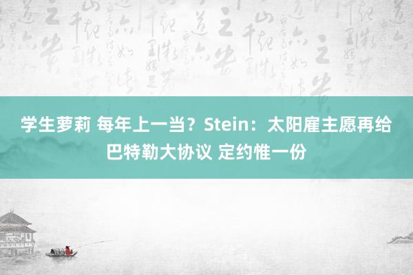 学生萝莉 每年上一当？Stein：太阳雇主愿再给巴特勒大协议 定约惟一份