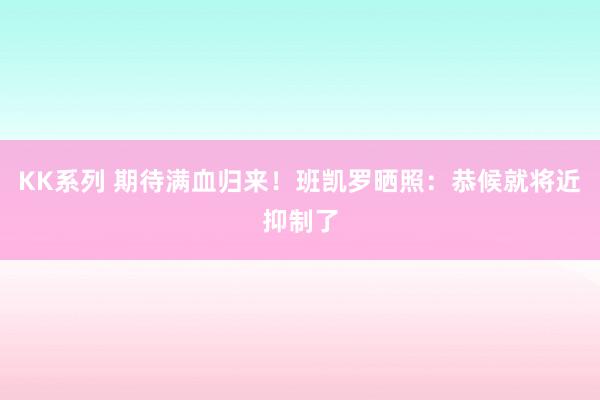 KK系列 期待满血归来！班凯罗晒照：恭候就将近抑制了